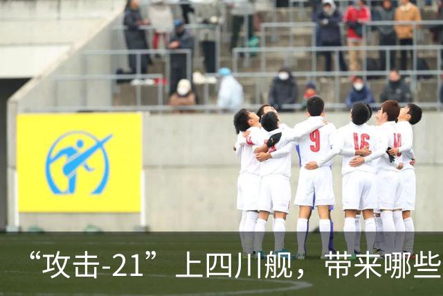 “攻击-21”上四川舰，带来哪些关键优势？