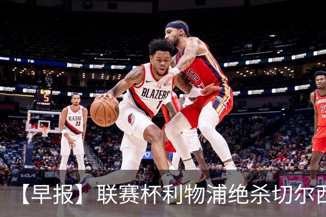 【早报】联赛杯利物浦绝杀切尔西！米兰吞联赛首败！