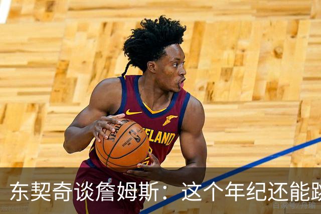 东契奇谈詹姆斯：这个年纪还能跳那么高太疯狂