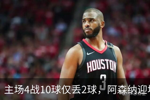 主场4战10球仅丢2球，阿森纳迎埃弗顿却少了萨卡