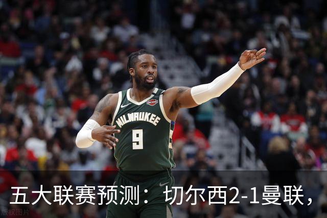 五大联赛预测：切尔西2-1曼联，拜仁3-1多特，AC米兰1-1国际米兰