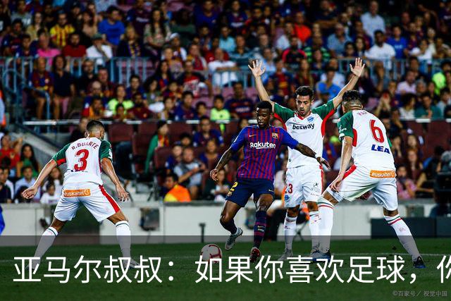亚马尔叔叔：如果你喜欢足球，你会去看亚马尔，不会去看凯恩
