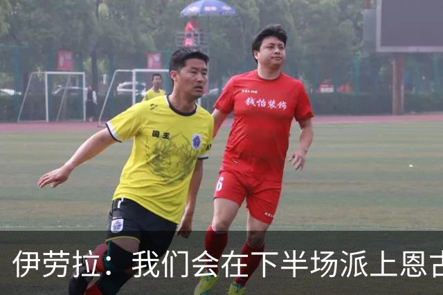 伊劳拉：我们会在下半场派上恩古莫哈