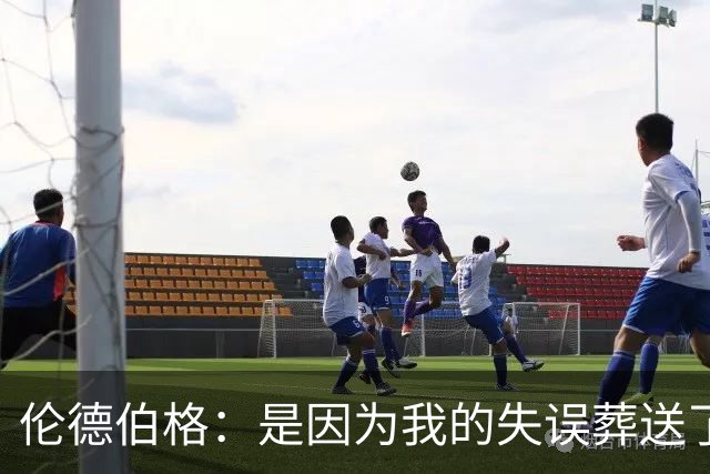 伦德伯格：是因为我的失误葬送了比赛的胜利