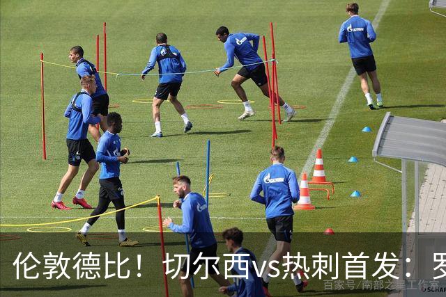 伦敦德比！切尔西vs热刺首发：罗杰斯、麦迪逊先发，佩德罗缺席