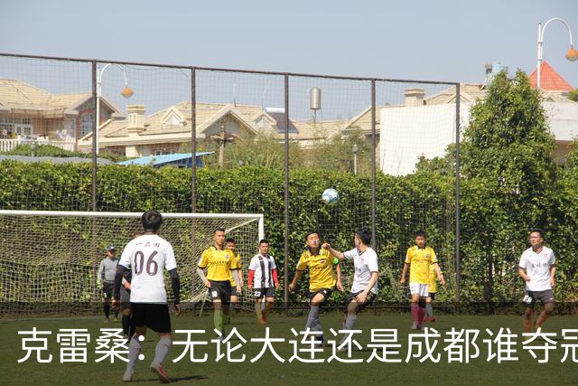 克雷桑：无论大连还是成都谁夺冠，我们都会全力以赴