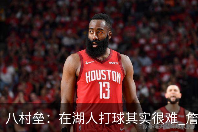 八村垒：在湖人打球其实很难 詹东里同时在场我很难拿到球