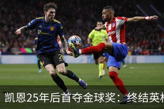 凯恩25年后首夺金球奖：终结英格兰荒凉，实至名归