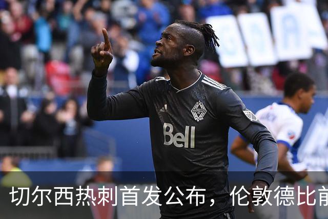 切尔西热刺首发公布，伦敦德比前各藏隐忧