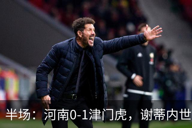 半场：河南0-1津门虎，谢蒂内世界波，王上源中框