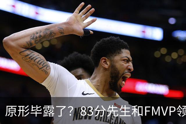原形毕露了？83分先生和FMVP领衔，新赛季断崖式下滑的四大球星