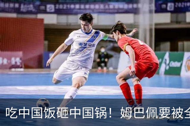 吃中国饭砸中国锅！姆巴佩要被全面封杀？触碰到中国球迷的底线了