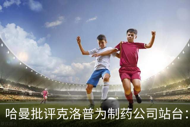哈曼批评克洛普为制药公司站台：德国足协似乎对此无能为力