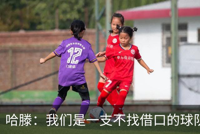 哈滕：我们是一支不找借口的球队 队里剩下的球员必须挺身而出