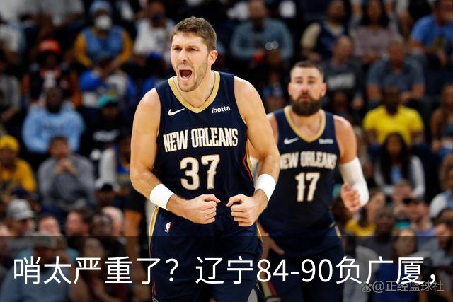 哨太严重了？辽宁84-90负广厦，丑话说在前面，自身问题非常直观