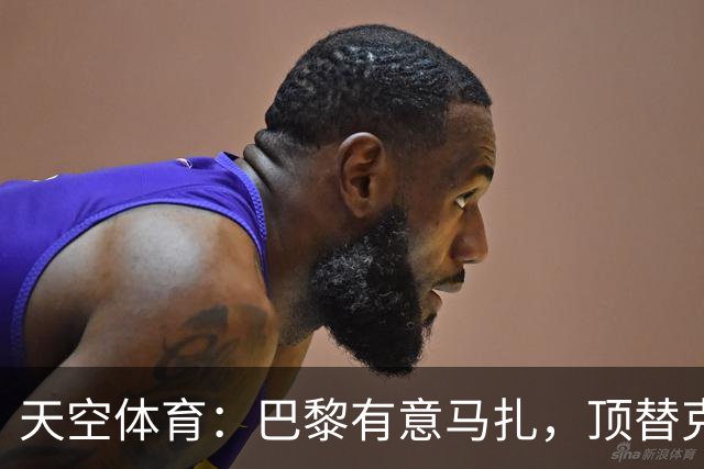 天空体育：巴黎有意马扎，顶替克瓦拉茨赫利亚