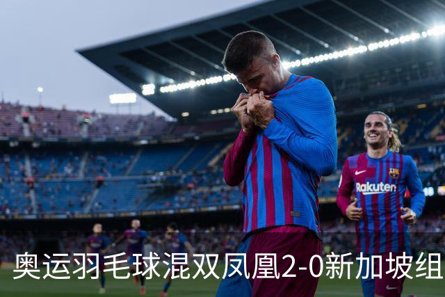 奥运羽毛球混双凤凰2-0新加坡组合 赢小组两连胜