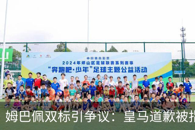 姆巴佩双标引争议：皇马道歉被指为商业止损