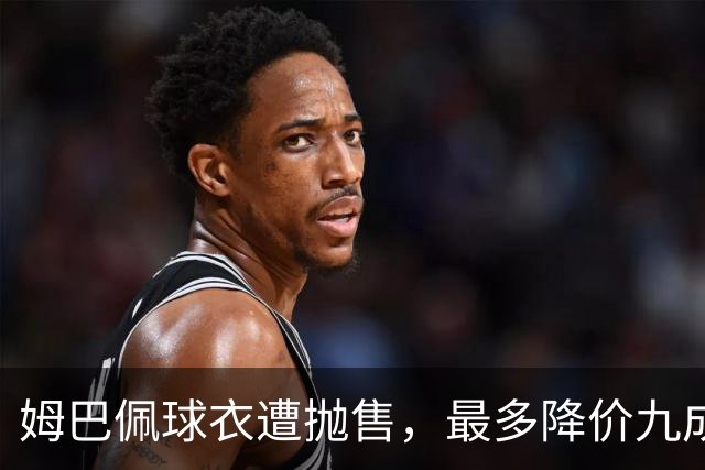 姆巴佩球衣遭抛售，最多降价九成，自作孽，不可活