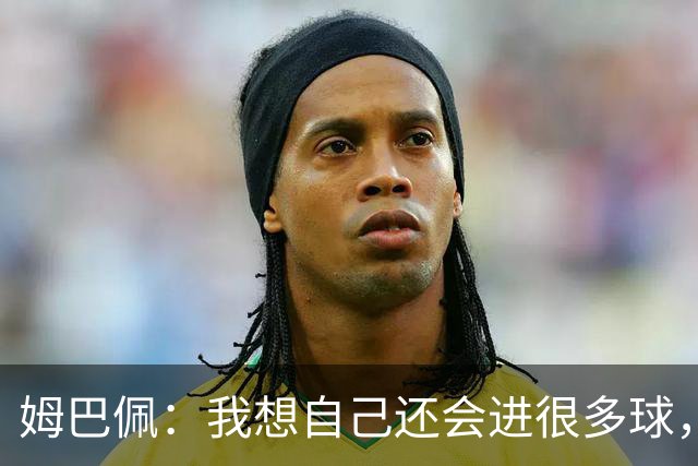 姆巴佩：我想自己还会进很多球，今天赢球比百球更重要