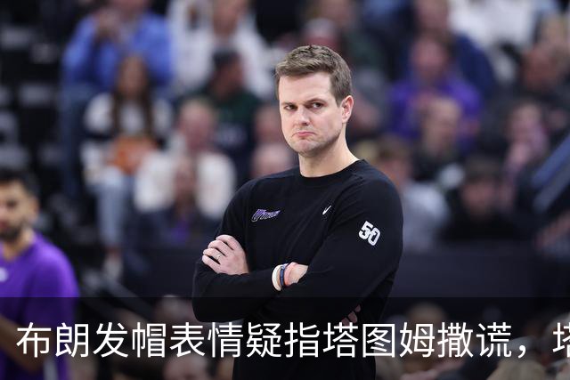 布朗发帽表情疑指塔图姆撒谎，塔图姆回应：没有不和
