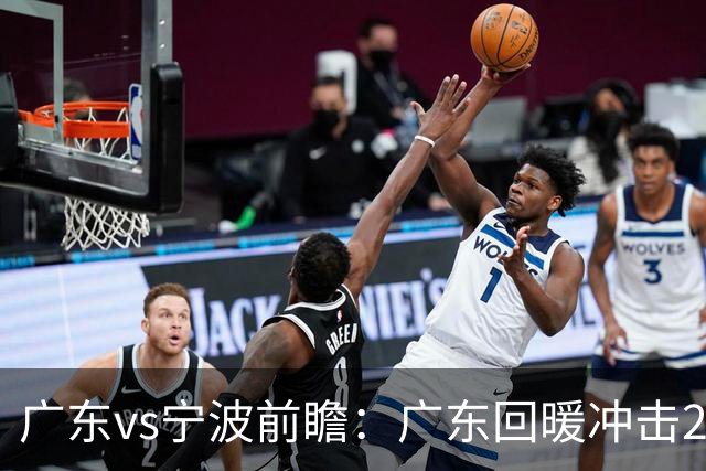 广东vs宁波前瞻：广东回暖冲击2连胜，宁波继续双外援苦吞4连败？