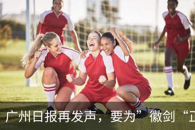 广州日报再发声，要为”徽剑“正名和褒奖
