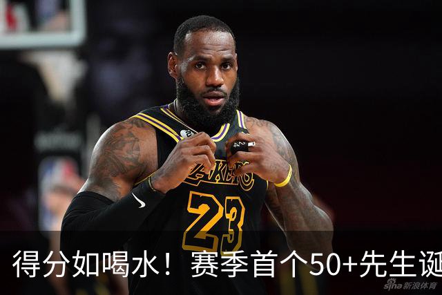 得分如喝水！赛季首个50+先生诞生！