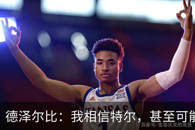 德泽尔比：我相信特尔，甚至可能比他自己更相信他