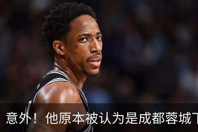 意外！他原本被认为是成都蓉城下赛季必留的人，结果如今成离队热门