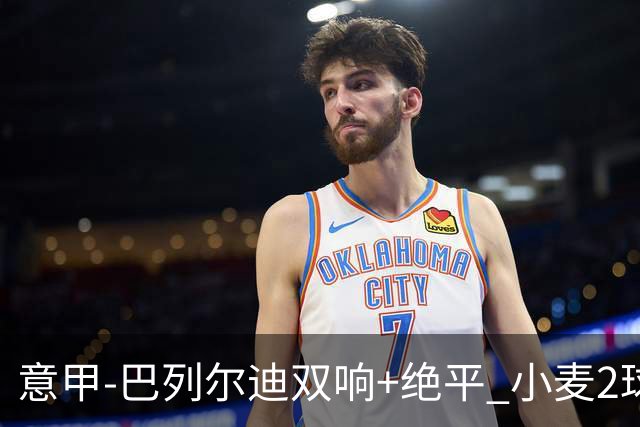 意甲‑巴列尔迪双响+绝平 小麦2球那不勒斯3‑3罗马