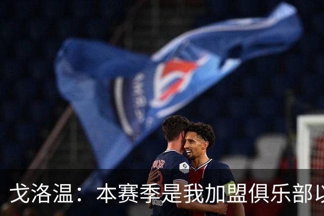 戈洛温：本赛季是我加盟俱乐部以来，身体状态最好的赛季之一