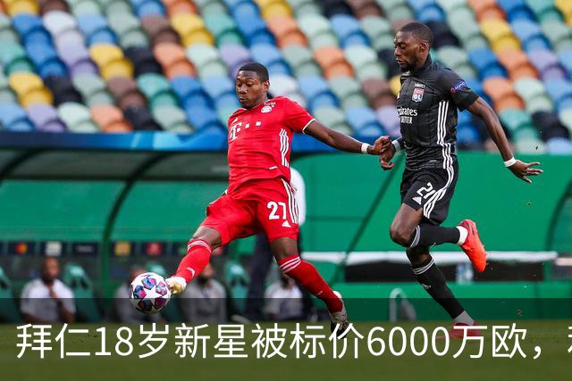 拜仁18岁新星被标价6000万欧，利物浦阿森纳曼联已问价