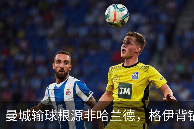 曼城输球根源非哈兰德，格伊背锅背后中场隐患亟待解决
