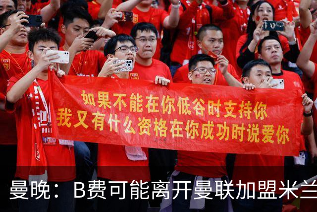 曼晚：B费可能离开曼联加盟米兰 有队开5400万镑报价便可离开英超