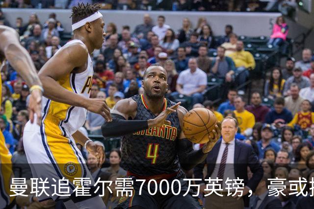曼联追霍尔需7000万英镑，豪或携团队加盟