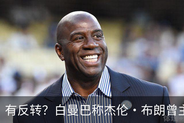 有反转？白曼巴称杰伦·布朗曾主动逼宫！还想加盟雄鹿！