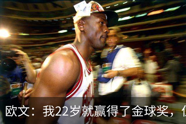 欧文：我22岁就赢得了金球奖，但并没有获得足够的认可