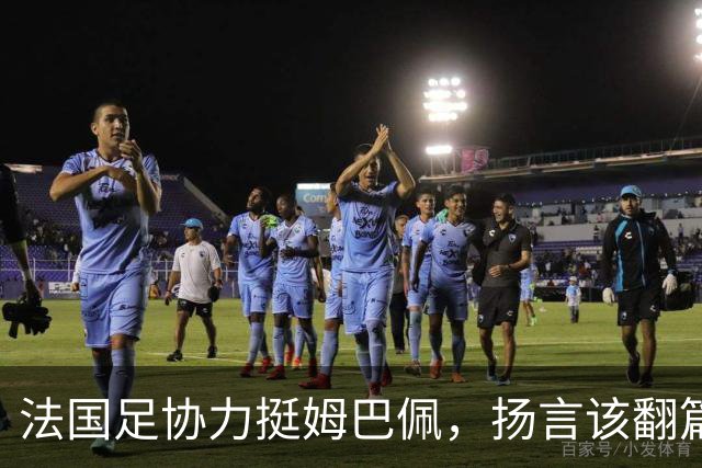 法国足协力挺姆巴佩，扬言"该翻篇了"：称"并非本意"，呼吁各方"放过他"