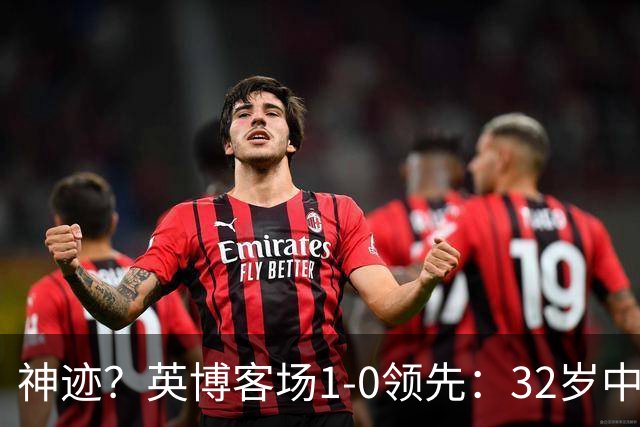 神迹？英博客场1-0领先：32岁中卫一击致命 蓉城仍无法提前夺冠