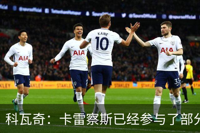 科瓦奇：卡雷察斯已经参与了部分合练，明天会决定是否带上他