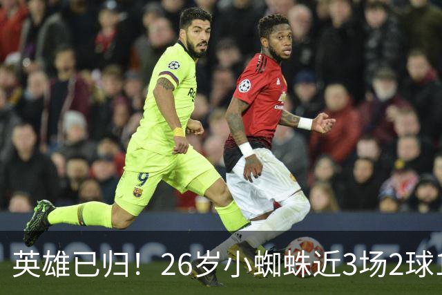 英雄已归！26岁小蜘蛛近3场2球1助，主动求和+状态复苏马竞2胜1平