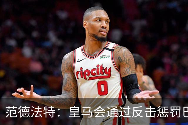 范德法特：皇马会通过反击惩罚巴萨；我看好姆巴佩赢得金球奖