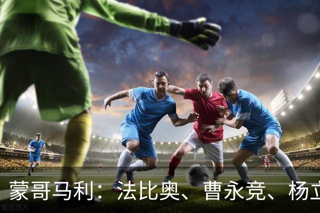 蒙哥马利：法比奥、曹永竞、杨立瑜都会缺席明天的比赛