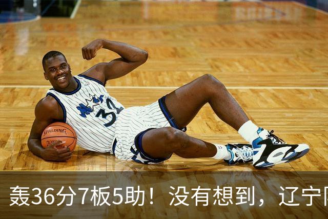 轰36分7板5助！没有想到，辽宁队输给了自己抛弃之人