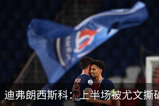 迪弗朗西斯科：上半场被尤文撕破防线，变阵后好转