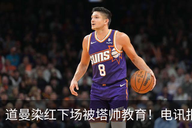 道曼染红下场被塔帅教育！电讯报：塔帅对待道曼的方式应更冷静