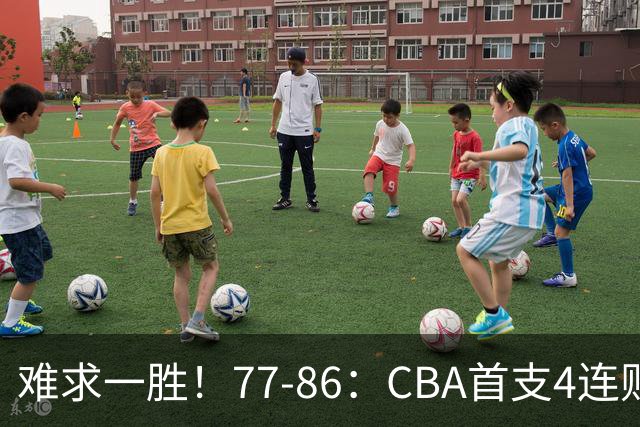 难求一胜！77-86：CBA首支4连败队出炉，真是无奈，11冠王2连胜！