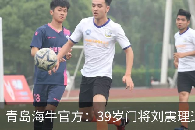 青岛海牛官方：39岁门将刘震理退役