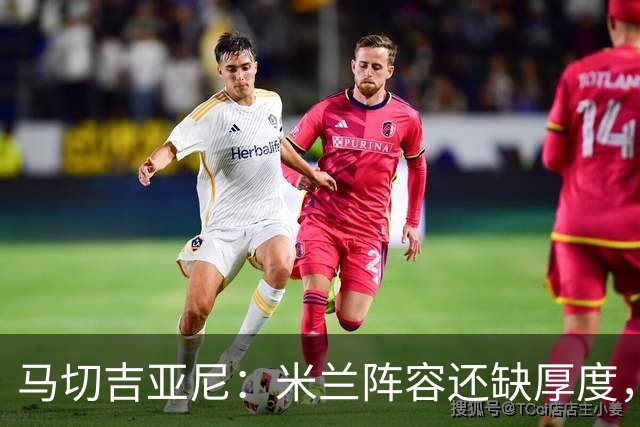 马切吉亚尼：米兰阵容还缺厚度，卡马尔达没办法当拉莫斯替补